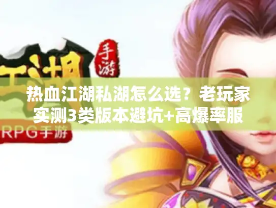 热血江湖私湖怎么选?老玩家实测3类版本避坑+高爆率服私藏清单 热血江湖私湖怎么选?老玩家实测3类版本避坑+高爆率服私藏清单