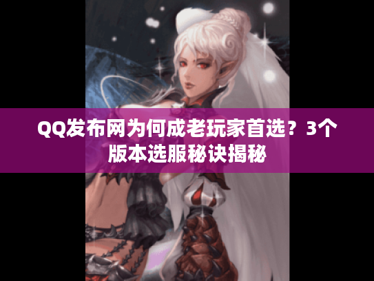 QQ发布网为何成老玩家首选？3个版本选服秘诀揭秘
