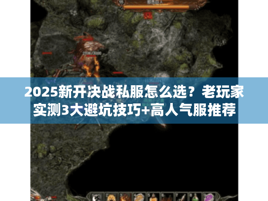 2025新开决战私服怎么选?老玩家实测3大避坑技巧+高人气服推荐 2025新开决战私服怎么选?老玩家实测3大避坑技巧+高人气服推荐