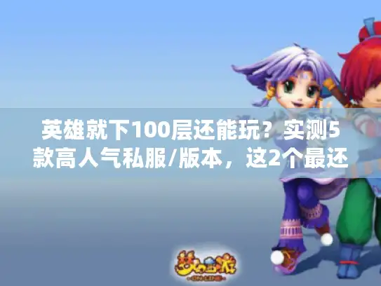 英雄就下100层还能玩？实测5款高人气私服/版本，这2个最还原当年爽感！