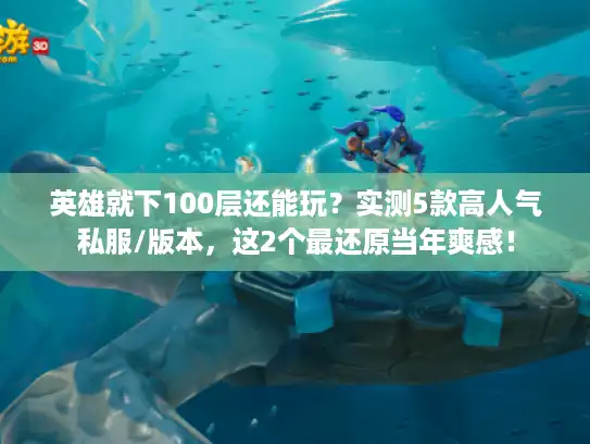英雄就下100层还能玩？实测5款高人气私服/版本，这2个最还原当年爽感！