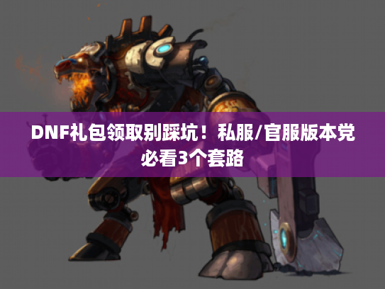 DNF礼包领取别踩坑！私服/官服版本党必看3个套路