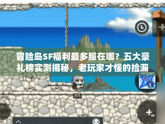 冒险岛SF福利最多服在哪?五大豪礼榜实测揭秘,老玩家才懂的捡漏技巧 冒险岛SF福利最多服在哪?五大豪礼榜实测揭秘,老玩家才懂的捡漏技巧