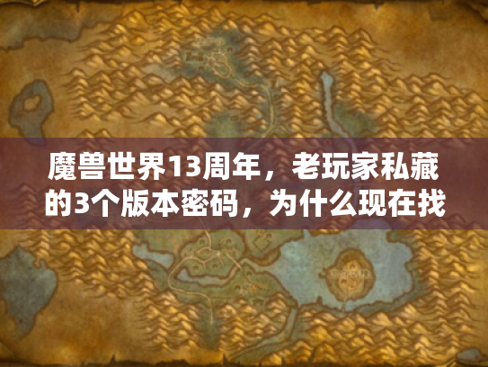 魔兽世界13周年,老玩家私藏的3个版本密码,为什么现在找私服的人都在翻? 魔兽世界13周年,老玩家私藏的3个版本密码,为什么现在找私服的人都在翻?