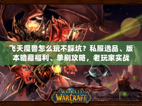 飞天魔兽怎么玩不踩坑？私服选品、版本暗藏福利、单刷攻略，老玩家实战经验全泄