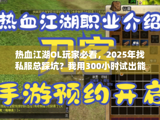 热血江湖OL玩家必看,2025年找私服总踩坑?我用300小时试出能长期玩的版本+攻略 热血江湖OL玩家必看,2025年找私服总踩坑?我用300小时试出能长期玩的版本+攻略