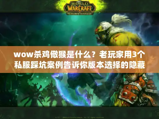 wow杀鸡儆猴是什么？老玩家用3个私服踩坑案例告诉你版本选择的隐藏雷区