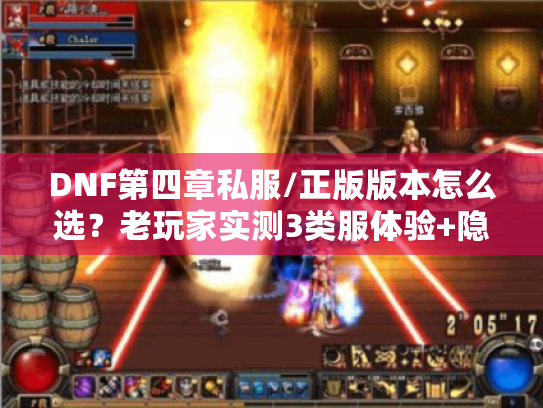 DNF第四章私服/正版版本怎么选?老玩家实测3类服体验+隐藏攻略全解析 DNF第四章私服/正版版本怎么选?老玩家实测3类服体验+隐藏攻略全解析