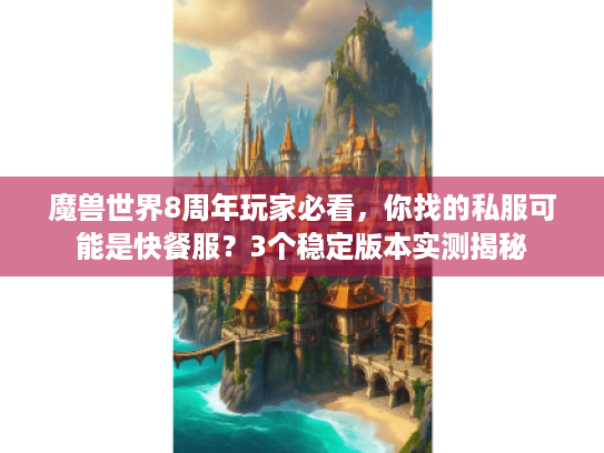 魔兽世界8周年玩家必看,你找的私服可能是快餐服?3个稳定版本实测揭秘 魔兽世界8周年玩家必看,你找的私服可能是快餐服?3个稳定版本实测揭秘