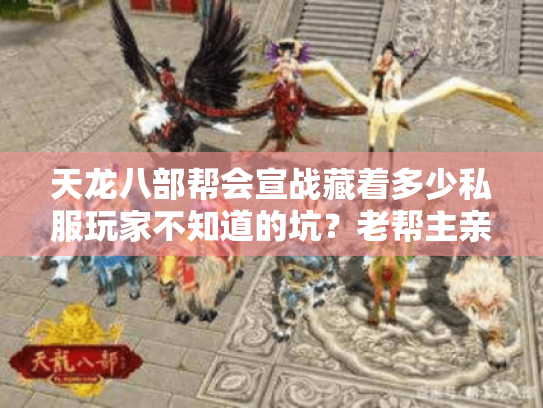 天龙八部帮会宣战藏着多少私服玩家不知道的坑?老帮主亲测3个版本的实战教训 天龙八部帮会宣战藏着多少私服玩家不知道的坑?老帮主亲测3个版本的实战教训