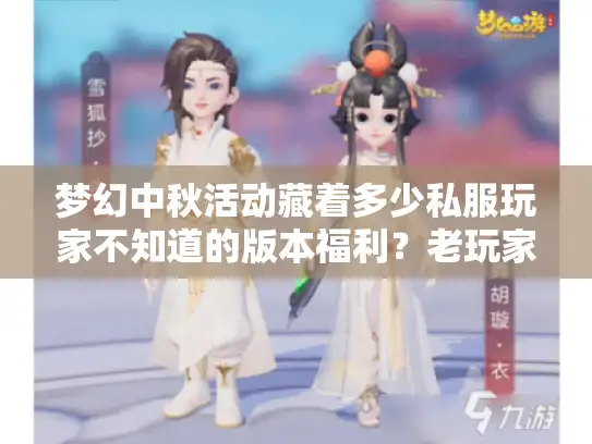 梦幻中秋活动藏着多少私服玩家不知道的版本福利?老玩家实测拆解 梦幻中秋活动藏着多少私服玩家不知道的版本福利?老玩家实测拆解