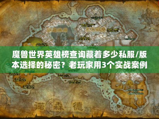 魔兽世界英雄榜查询藏着多少私服/版本选择的秘密?老玩家用3个实战案例说透 魔兽世界英雄榜查询藏着多少私服/版本选择的秘密?老玩家用3个实战案例说透