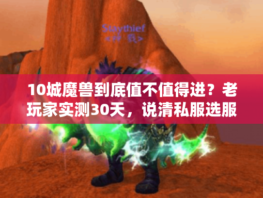 10城魔兽到底值不值得进？老玩家实测30天，说清私服选服最疼的3个坑
