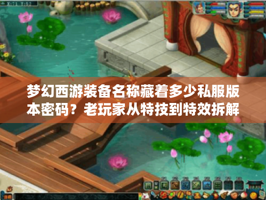梦幻西游装备名称藏着多少私服版本密码?老玩家从特技到特效拆解选服秘诀 梦幻西游装备名称藏着多少私服版本密码?老玩家从特技到特效拆解选服秘诀