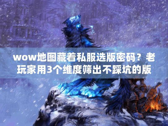 wow地图藏着私服选版密码?老玩家用3个维度筛出不踩坑的版本 wow地图藏着私服选版密码?老玩家用3个维度筛出不踩坑的版本