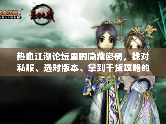 热血江湖论坛里的隐藏密码，找对私服、选对版本、拿到干货攻略的3个实战秘诀