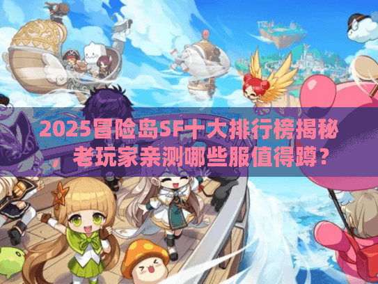 2025冒险岛SF十大排行榜揭秘,老玩家亲测哪些服值得蹲? 2025冒险岛SF十大排行榜揭秘,老玩家亲测哪些服值得蹲?