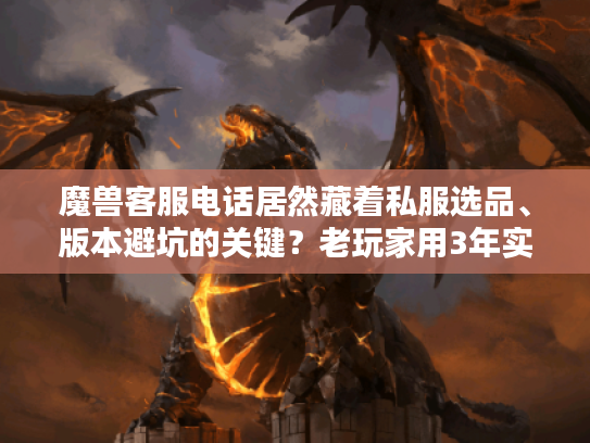 魔兽客服电话居然藏着私服选品、版本避坑的关键？老玩家用3年实战经验捅破窗户纸