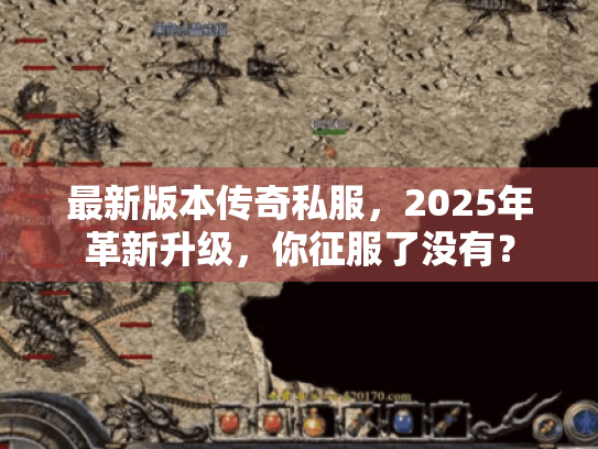最新版本传奇私服,2025年革新升级,你征服了没有? 最新版本传奇私服,2025年革新升级,你征服了没有?