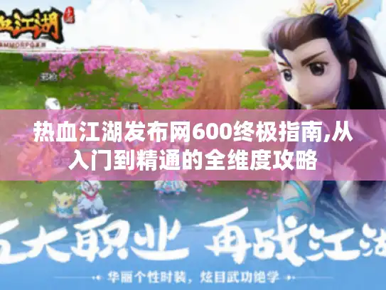 热血江湖发布网600终极指南,从入门到精通的全维度攻略