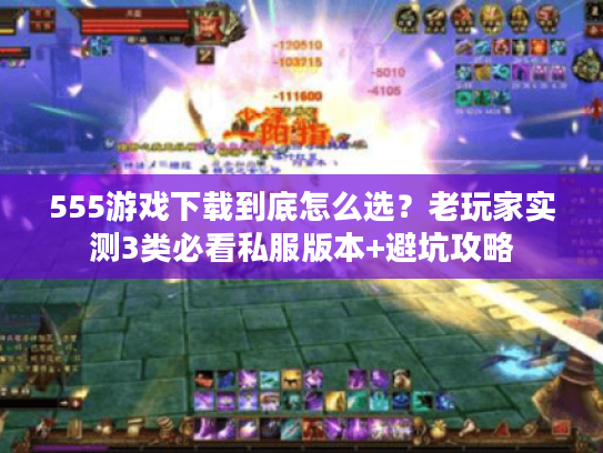 555游戏下载到底怎么选?老玩家实测3类必看私服版本+避坑攻略 555游戏下载到底怎么选?老玩家实测3类必看私服版本+避坑攻略