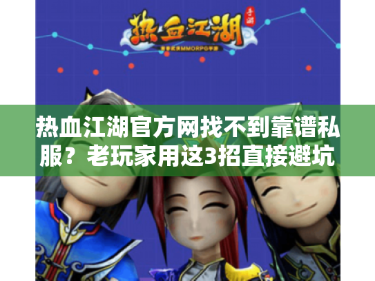 热血江湖官方网找不到靠谱私服？老玩家用这3招直接避坑选对版本