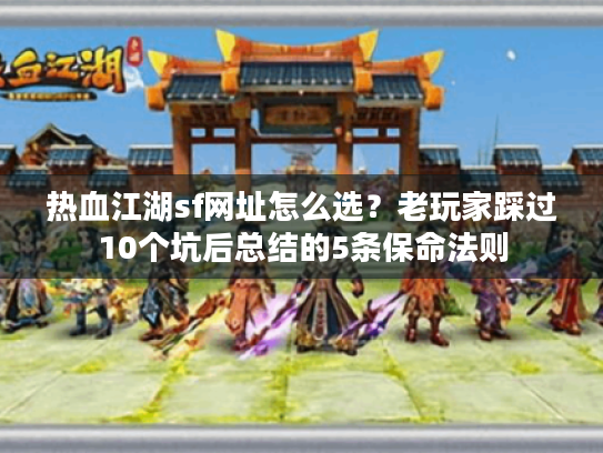 热血江湖sf网址怎么选?老玩家踩过10个坑后总结的5条保命法则 热血江湖sf网址怎么选?老玩家踩过10个坑后总结的5条保命法则