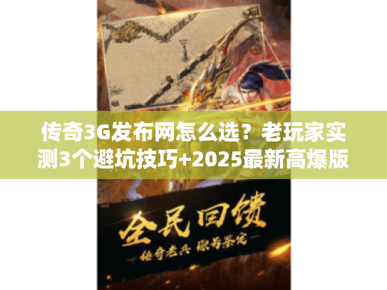传奇3G发布网怎么选?老玩家实测3个避坑技巧+2025最新高爆版本清单 传奇3G发布网怎么选?老玩家实测3个避坑技巧+2025最新高爆版本清单