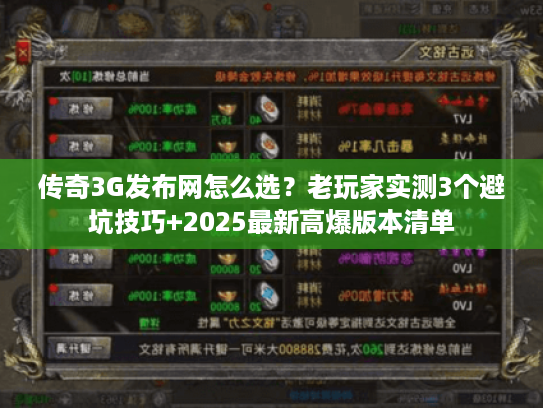 传奇3G发布网怎么选?老玩家实测3个避坑技巧+2025最新高爆版本清单 传奇3G发布网怎么选?老玩家实测3个避坑技巧+2025最新高爆版本清单