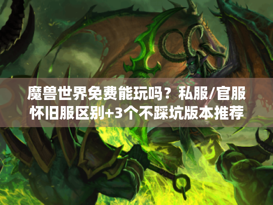 魔兽世界免费能玩吗?私服/官服怀旧服区别+3个不踩坑版本推荐 魔兽世界免费能玩吗?私服/官服怀旧服区别+3个不踩坑版本推荐
