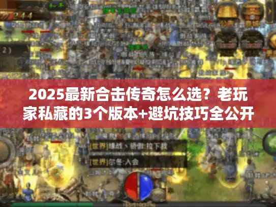 2025最新合击传奇怎么选?老玩家私藏的3个版本+避坑技巧全公开 2025最新合击传奇怎么选?老玩家私藏的3个版本+避坑技巧全公开