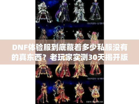DNF体验服到底藏着多少私服没有的真东西?老玩家实测30天揭开版本密码 DNF体验服到底藏着多少私服没有的真东西?老玩家实测30天揭开版本密码