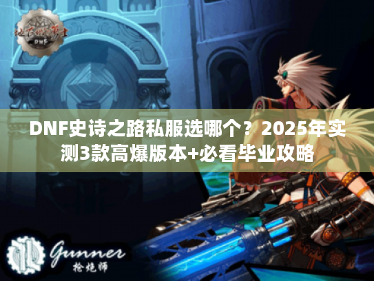 DNF史诗之路私服选哪个?2025年实测3款高爆版本+必看毕业攻略 DNF史诗之路私服选哪个?2025年实测3款高爆版本+必看毕业攻略