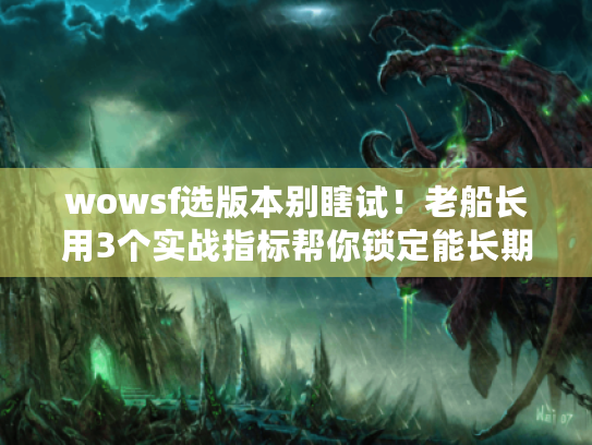 wowsf选版本别瞎试!老船长用3个实战指标帮你锁定能长期玩的服 wowsf选版本别瞎试!老船长用3个实战指标帮你锁定能长期玩的服