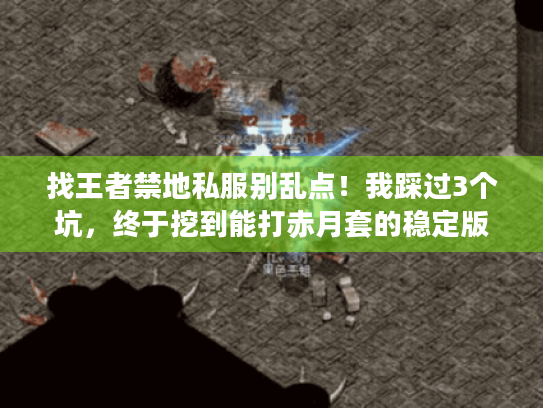 找王者禁地私服别乱点!我踩过3个坑,终于挖到能打赤月套的稳定版本 找王者禁地私服别乱点!我踩过3个坑,终于挖到能打赤月套的稳定版本