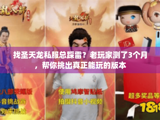 找圣天龙私服总踩雷？老玩家测了3个月，帮你挑出真正能玩的版本