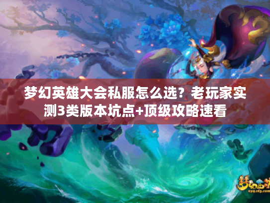 梦幻英雄大会私服怎么选?老玩家实测3类版本坑点+顶级攻略速看 梦幻英雄大会私服怎么选?老玩家实测3类版本坑点+顶级攻略速看