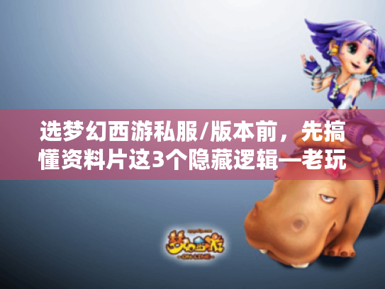 选梦幻西游私服/版本前,先搞懂资料片这3个隐藏逻辑—老玩家踩过的坑全帮你避了 选梦幻西游私服/版本前,先搞懂资料片这3个隐藏逻辑—老玩家踩过的坑全帮你避了