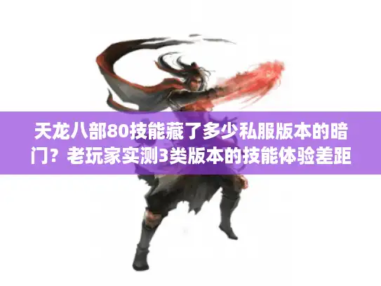 天龙八部80技能藏了多少私服版本的暗门？老玩家实测3类版本的技能体验差距