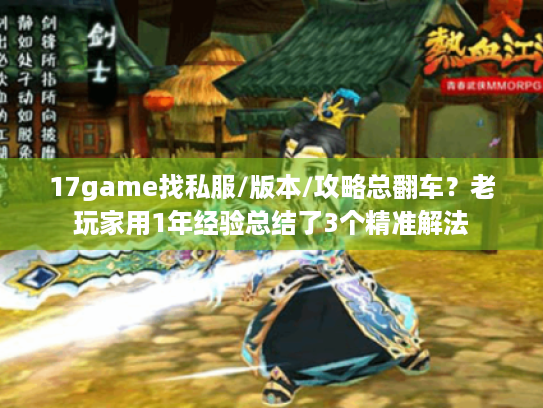17game找私服/版本/攻略总翻车?老玩家用1年经验总结了3个精准解法 17game找私服/版本/攻略总翻车?老玩家用1年经验总结了3个精准解法
