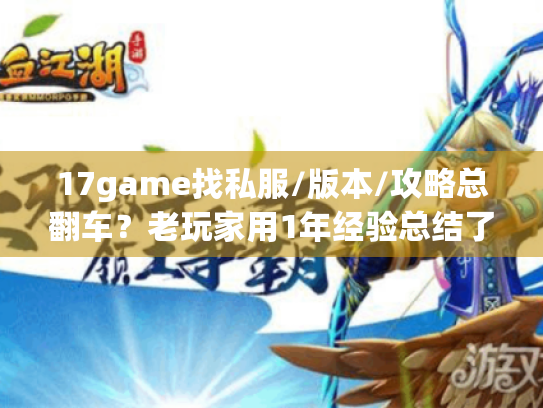 17game找私服/版本/攻略总翻车?老玩家用1年经验总结了3个精准解法 17game找私服/版本/攻略总翻车?老玩家用1年经验总结了3个精准解法