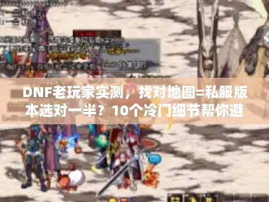 DNF老玩家实测，找对地图=私服版本选对一半？10个冷门细节帮你避坑