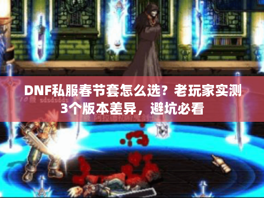 DNF私服春节套怎么选？老玩家实测3个版本差异，避坑必看