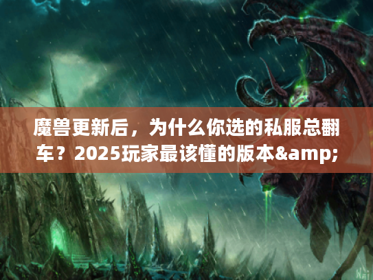 魔兽更新后，为什么你选的私服总翻车？2025玩家最该懂的版本&攻略逻辑