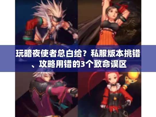 玩暗夜使者总白给?私服版本挑错、攻略用错的3个致命误区 玩暗夜使者总白给?私服版本挑错、攻略用错的3个致命误区