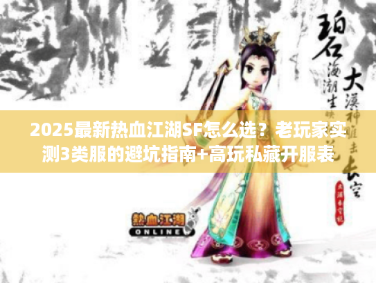 2025最新热血江湖SF怎么选?老玩家实测3类服的避坑指南+高玩私藏开服表 2025最新热血江湖SF怎么选?老玩家实测3类服的避坑指南+高玩私藏开服表