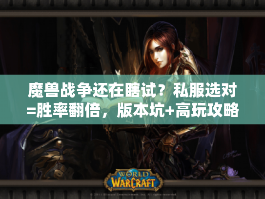 魔兽战争还在瞎试？私服选对=胜率翻倍，版本坑+高玩攻略全揭秘