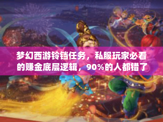 梦幻西游铃铛任务,私服玩家必看的赚金底层逻辑,90%的人都错了 梦幻西游铃铛任务,私服玩家必看的赚金底层逻辑,90%的人都错了