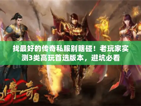 找最好的传奇私服别瞎碰！老玩家实测3类高玩首选版本，避坑必看