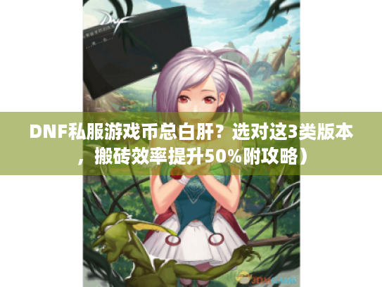 DNF私服游戏币总白肝?选对这3类版本,搬砖效率提升50%附攻略) DNF私服游戏币总白肝?选对这3类版本,搬砖效率提升50%附攻略)